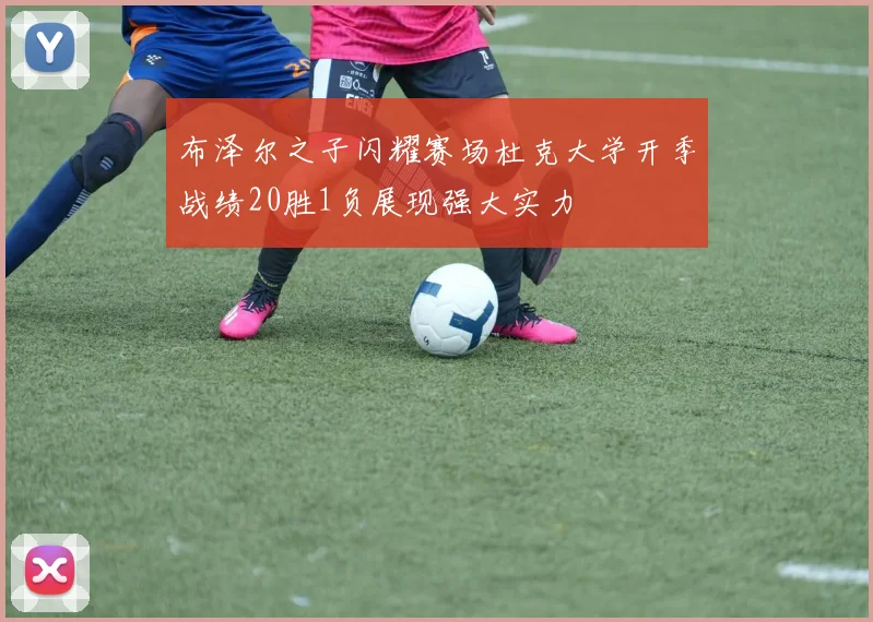 布泽尔之子闪耀赛场杜克大学开季战绩20胜1负展现强大实力