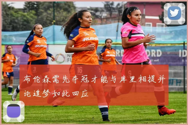 布伦森需先夺冠才能与库里相提并论追梦如此回应