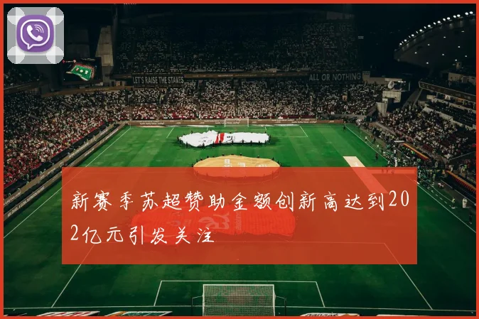 新赛季苏超赞助金额创新高达到202亿元引发关注