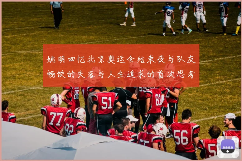 姚明回忆北京奥运会结束夜与队友畅饮的失落与人生追求的首次思考