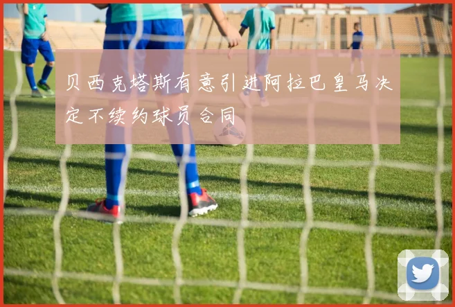 贝西克塔斯有意引进阿拉巴皇马决定不续约球员合同