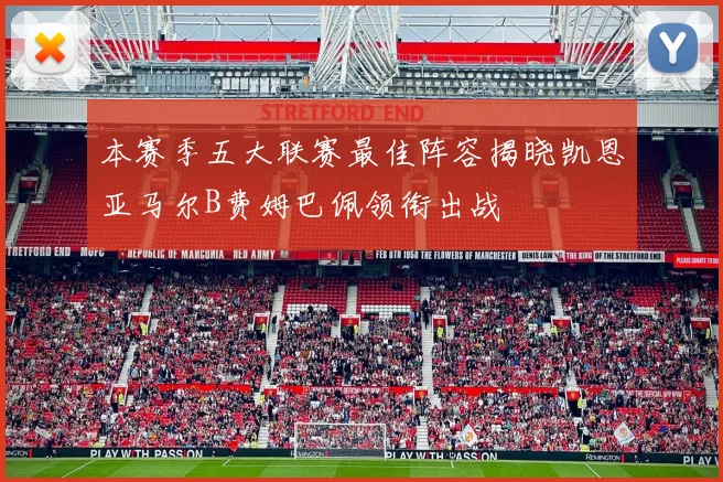 本赛季五大联赛最佳阵容揭晓凯恩亚马尔B费姆巴佩领衔出战