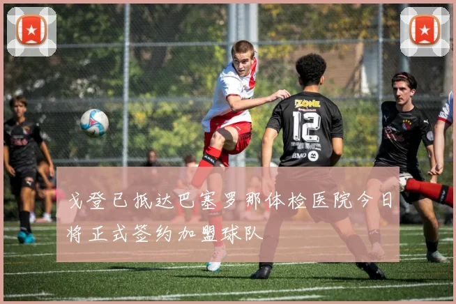 戈登已抵达巴塞罗那体检医院今日将正式签约加盟球队