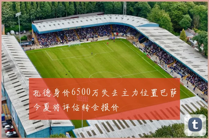 孔德身价6500万失去主力位置巴萨今夏将评估转会报价