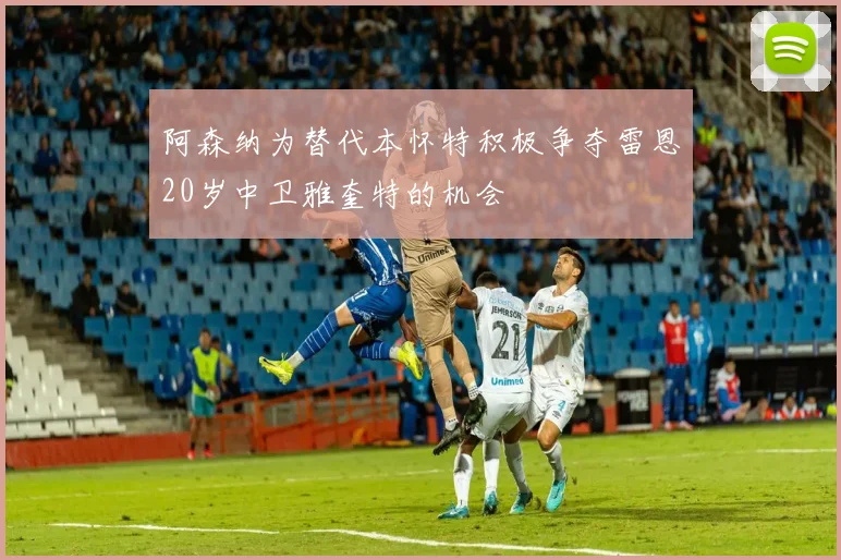 阿森纳为替代本怀特积极争夺雷恩20岁中卫雅奎特的机会